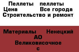 Пеллеты   пеллеты › Цена ­ 7 500 - Все города Строительство и ремонт » Материалы   . Ненецкий АО,Великовисочное с.